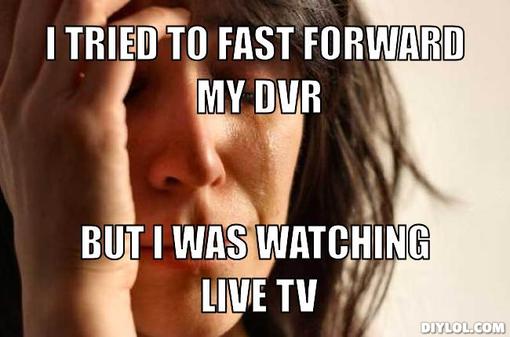 first-world-problems-meme-generator-i-tried-to-fast-forward-my-dvr-but-i-was-watching-live-tv-dde280
